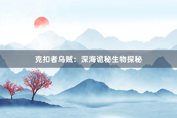 克扣者乌贼：深海诡秘生物探秘