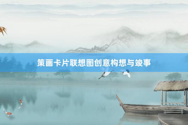 策画卡片联想图创意构想与竣事