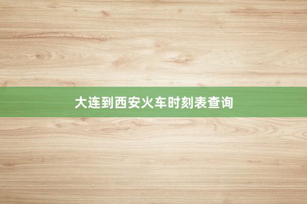 大连到西安火车时刻表查询