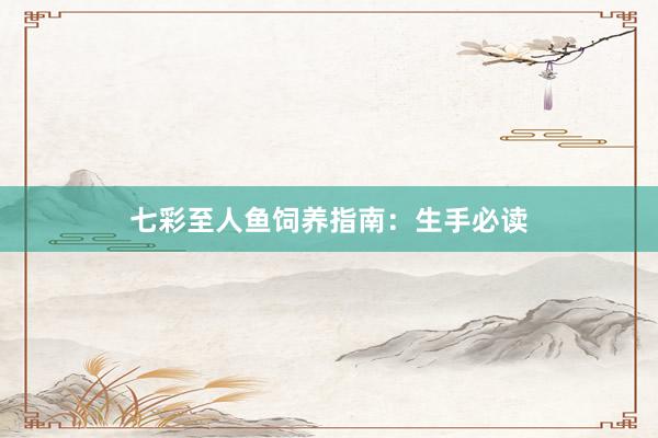 七彩至人鱼饲养指南：生手必读