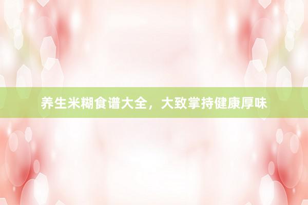 养生米糊食谱大全，大致掌持健康厚味